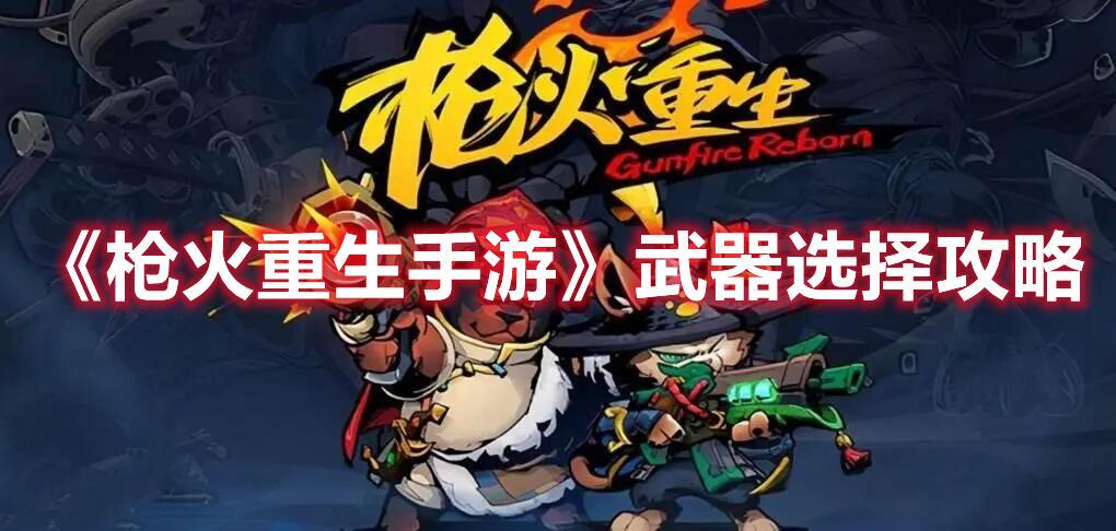 枪火重生角色武器怎么选择 角色武器选择推荐