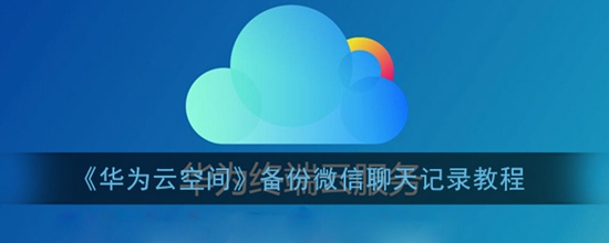 华为云空间怎么备份微信聊天记录 备份微信聊天记录教程