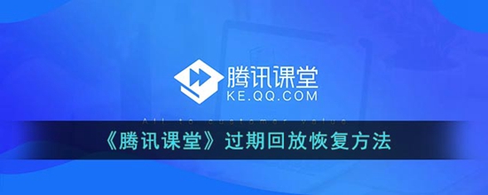腾讯课堂过期回放怎么恢复 过期回放恢复方法