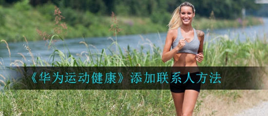 华为运动健康怎么添加联系人 添加联系人方法