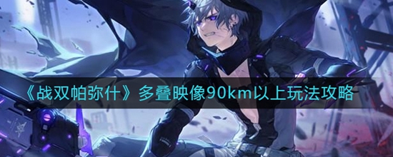 战双帕弥什多叠映像90km以上怎么玩 多叠映像90km以上玩法攻略