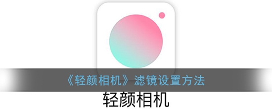 轻颜相机怎么设置滤镜 轻颜相机滤镜设置方法