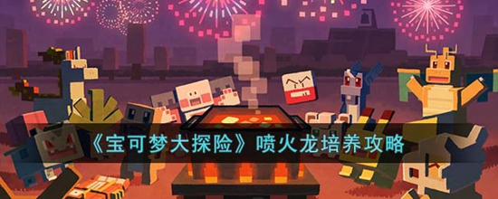 宝可梦大探险喷火龙怎么培养 喷火龙最强培养攻略