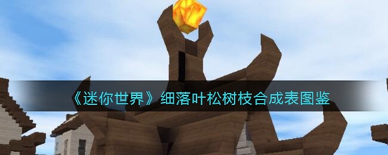 迷你世界细落叶松树枝怎么合成 细落叶松树枝合成表图鉴