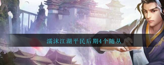 濡沫江湖平民后期4个随从怎么选 平民后期4个随从推荐