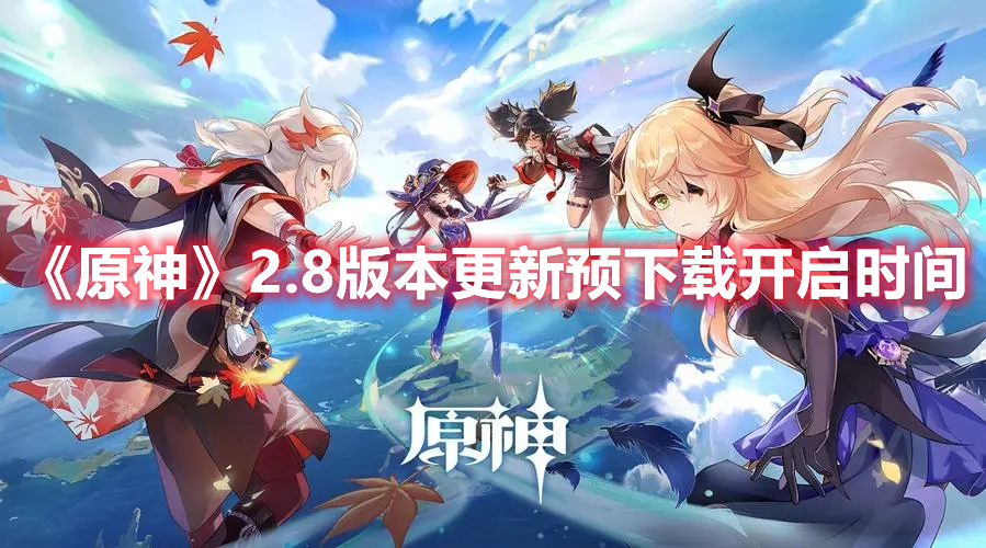 原神2.8版本预什么时候开启 2.8版本预时间曝光