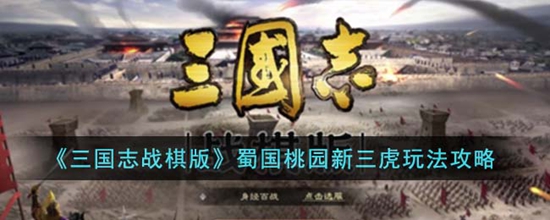 三国志战棋版蜀国桃园新三虎怎么玩 蜀国桃园新三虎玩法攻略