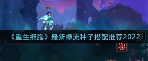 重生细胞最新绿流种子怎么搭配 最新2022绿流种子搭配推荐