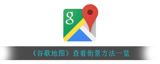 谷歌地图怎么查看街景 查看街景方法一览