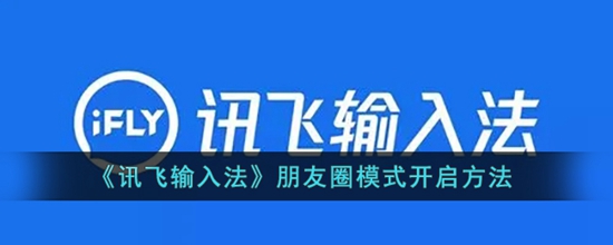 讯飞输入法朋友圈模式怎么开启 朋友圈模式开启方法