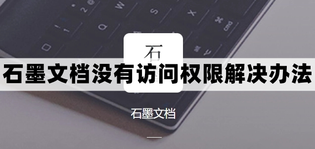 为什么石墨文档没有权限 解决石墨文档权限问题