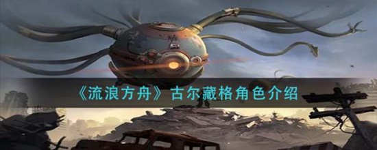流浪方舟古尔藏格怎么样 流浪方舟古尔藏格角色介绍