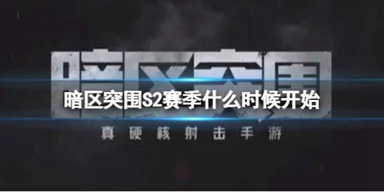 暗区突围S2赛季什么时候开始 S2赛季开始时间预测