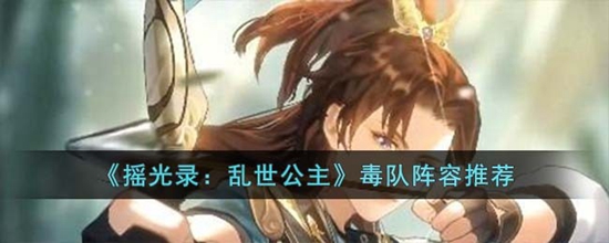 摇光录乱世公主毒队阵容怎么搭配 毒队阵容推荐