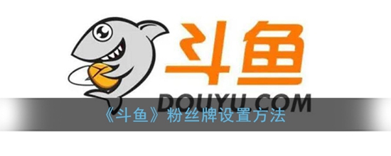 斗鱼粉丝牌设置方法 斗鱼粉丝牌怎么设置