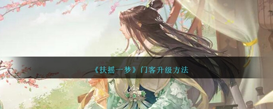 扶摇一梦门客怎么升级 门客升级方法