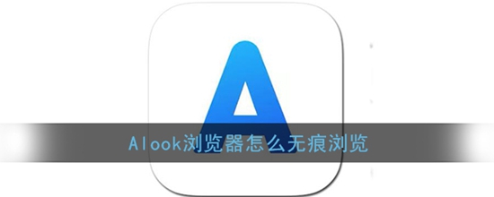 Alook浏览器怎么开启无痕浏览 无痕浏览开启方法