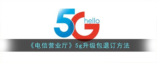 电信营业厅5g升级包怎么退订 5g升级包退订方法