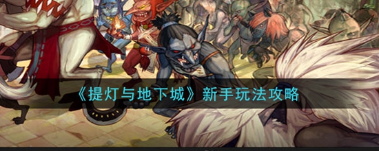 提灯与地下城新手怎么玩 提灯与地下城新手玩法攻略