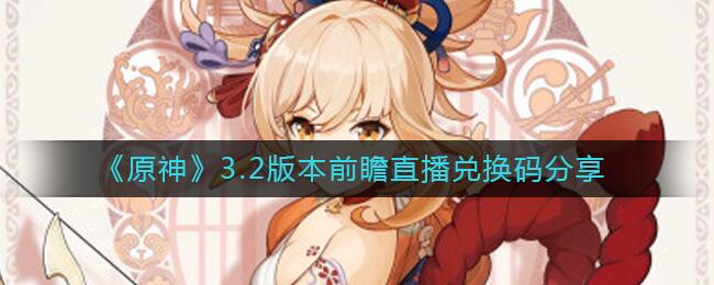 原神3.2版本兑换码有哪些 3.2前瞻直播兑换码全分享