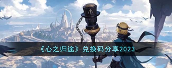 心之归途兑换码有哪些 兑换码分享2023