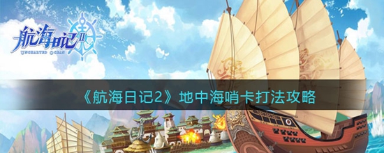 航海日记2地中海哨卡怎么打 航海日记2地中海哨卡打法攻略