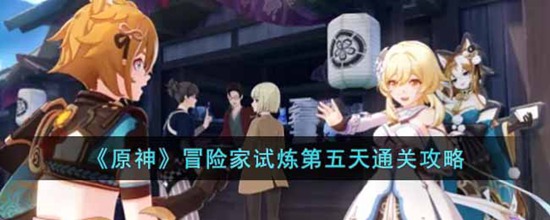 原神冒险家试炼第五天怎么过 冒险家试炼第五天通关攻略