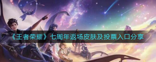 王者荣耀七周年返场皮肤投票入口在哪里 七周年返场皮肤投票参与方式分享