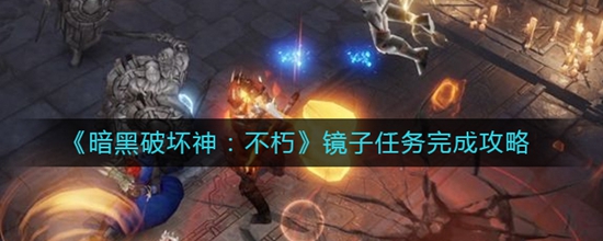 暗黑破坏神不朽镜子任务完成攻略 暗黑破坏神不朽镜子任务怎么完成