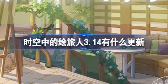 时空中的绘旅人3.14有什么更新 绘旅人3月14日更新内容介绍