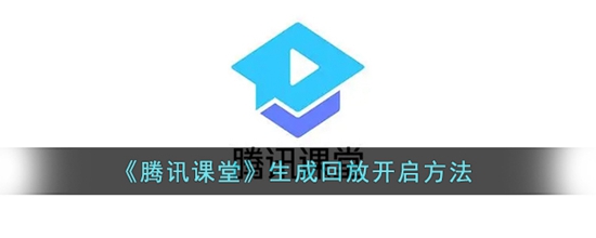 腾讯课堂怎么生成回放 生成回放开启方法