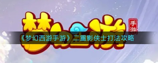 梦幻西游手游二重影侠士怎么打 二重影侠士打法攻略