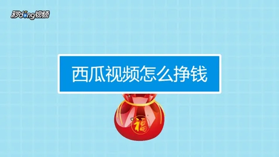 西瓜视频怎么赚钱 西瓜视频赚钱介绍