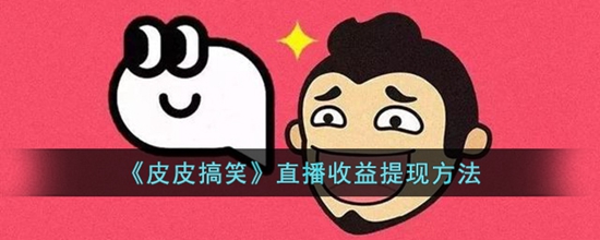 皮皮搞笑直播收益怎么提现 直播收益提现方法