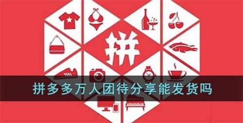 拼多多万人团待分享能发货吗 万人团待分享能发货介绍