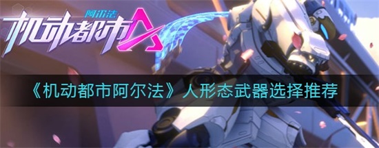 机动都市阿尔法人形态武器该选择什么 人形态武器选择推荐