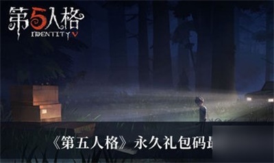 第五人格2022最新永久礼包码大全 第五人格8月永久礼包码分享