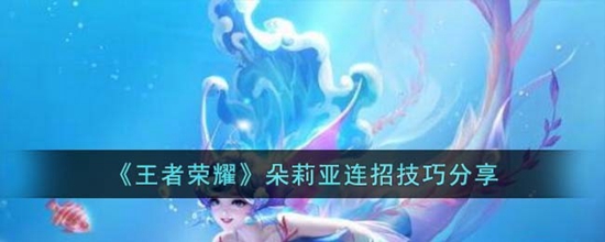王者荣耀朵莉亚连招技巧是什么 朵莉亚连招技巧分享