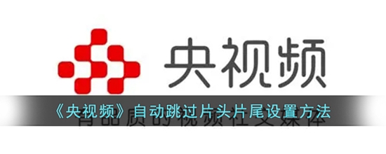 央视频怎么自动跳过片头片尾 自动跳过片头片尾设置方法