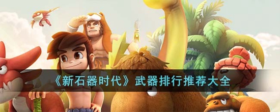 新石器时代什么武器最厉害 武器排行推荐大全