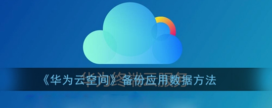 华为云空间怎么备份应用数据 备份应用数据方法