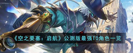空之要塞启航最强角色有哪些 空之要塞启航公测版最强T0角色一览