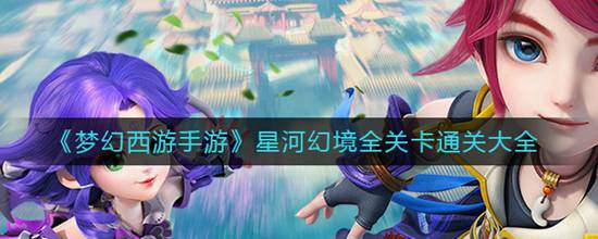 梦幻西游手游星河幻境全关卡有哪些通关攻略 星河幻境全关卡通关大全