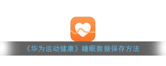 华为运动健康睡眠数据怎么保存 睡眠数据保存方法