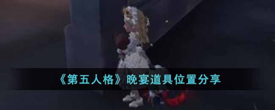 第五人格晚宴道具在哪里 第五人格晚宴道具位置分享