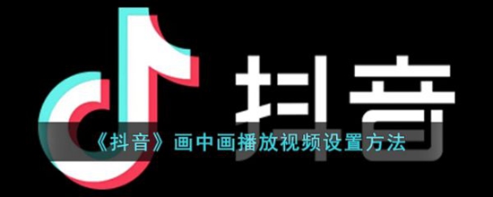 抖音画中画播放视频怎么设置 抖音画中画播放视频设置方法
