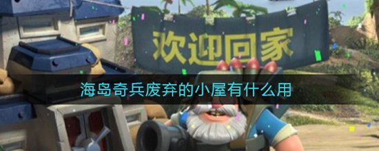 海岛奇兵废弃的小屋有什么用 废弃的小屋的作用