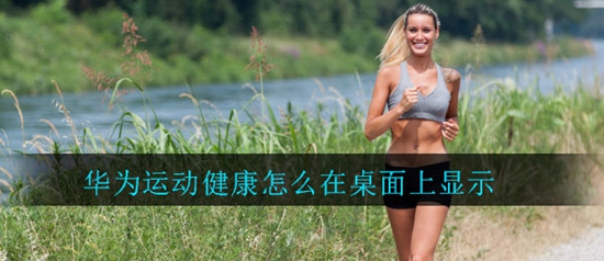 华为运动健康怎么在桌面上显示 显示在桌面的方法