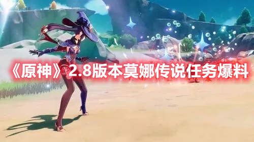 原神2.8版本传说任务是谁的 2.8版本莫娜传说任务曝光