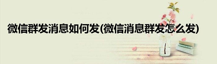 微信群发消息怎么发 微信消息群发步骤
